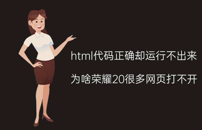 html代码正确却运行不出来 为啥荣耀20很多网页打不开？